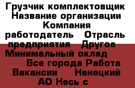 Грузчик-комплектовщик › Название организации ­ Компания-работодатель › Отрасль предприятия ­ Другое › Минимальный оклад ­ 20 000 - Все города Работа » Вакансии   . Ненецкий АО,Несь с.